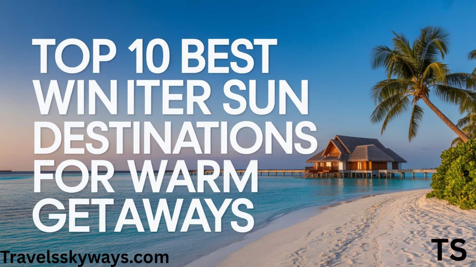 Top 10 Best Winter Sun Destinations for Warm Getaways